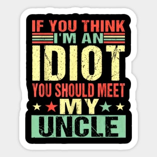 If You Think I'm An Idiot You Should Meet My Uncle Sticker